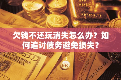 北京欠钱不还玩消失怎么办？如何追讨债务避免损失？