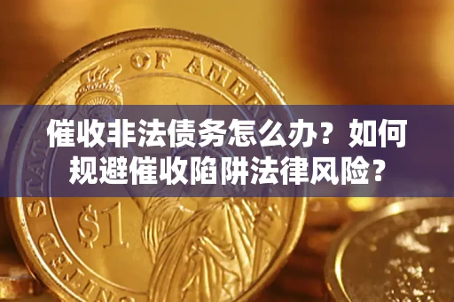 北京催收非法债务怎么办？如何规避催收陷阱法律风险？