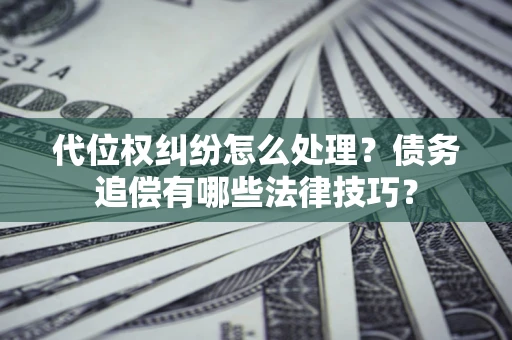 北京代位权纠纷怎么处理？债务追偿有哪些法律技巧？