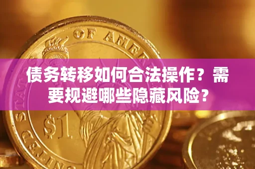北京债务转移如何合法操作？需要规避哪些隐藏风险？
