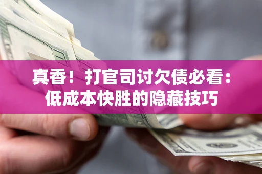 北京真香！打官司讨欠债必看：低成本快胜的隐藏技巧
