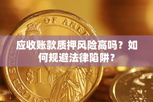 北京应收账款质押风险高吗？如何规避法律陷阱？