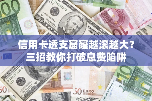 北京信用卡透支窟窿越滚越大？三招教你打破息费陷阱