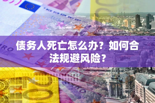 北京债务人死亡怎么办？如何合法规避风险？