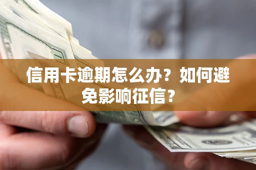 北京信用卡逾期怎么办？如何避免影响征信？