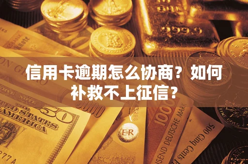 北京信用卡逾期怎么协商？如何补救不上征信？