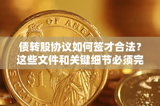 北京债转股协议如何签才合法？这些文件和关键细节必须完整