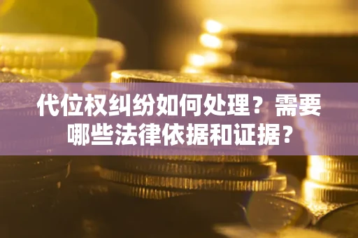 北京代位权纠纷如何处理？需要哪些法律依据和证据？