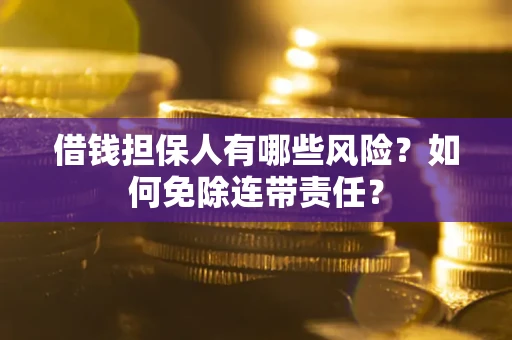 北京借钱担保人有哪些风险？如何免除连带责任？
