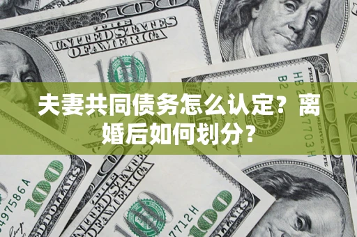 北京夫妻共同债务怎么认定？离婚后如何划分？