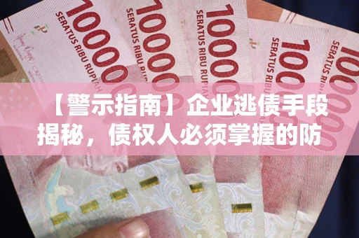 北京【警示指南】企业逃债手段揭秘，债权人必须掌握的防坑宝典