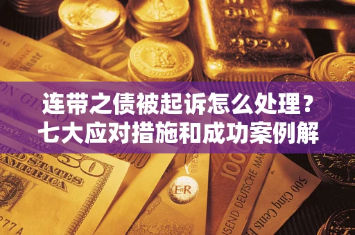北京连带之债被起诉怎么处理？七大应对措施和成功案例解析