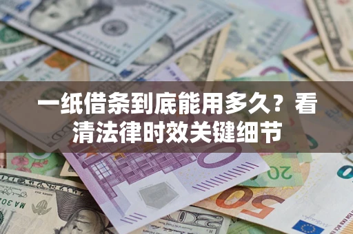 北京一纸借条到底能用多久？看清法律时效关键细节