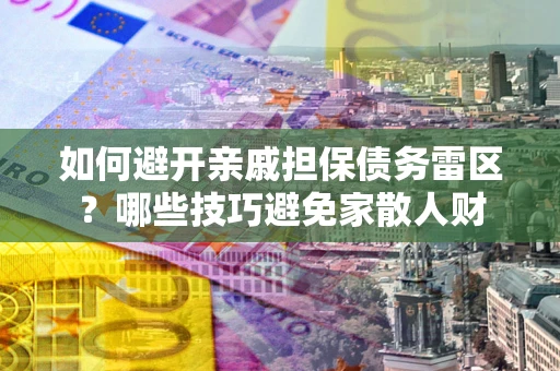 北京如何避开亲戚担保债务雷区？哪些技巧避免家散人财