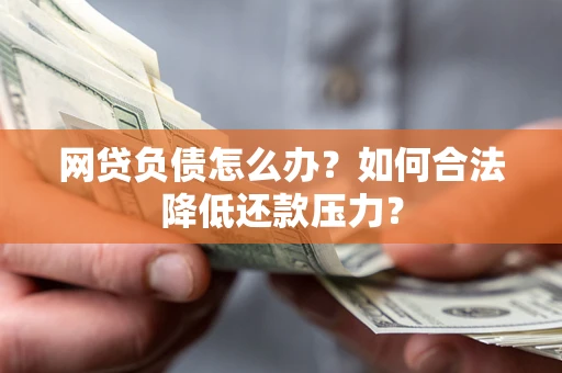 北京网贷负债怎么办？如何合法降低还款压力？