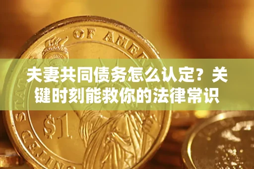 北京夫妻共同债务怎么认定？关键时刻能救你的法律常识