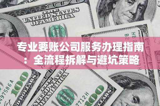 北京专业要账公司服务办理指南：全流程拆解与避坑策略