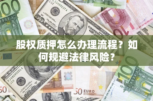 北京股权质押怎么办理流程？如何规避法律风险？