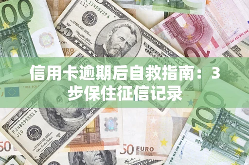 北京信用卡逾期后自救指南：3步保住征信记录