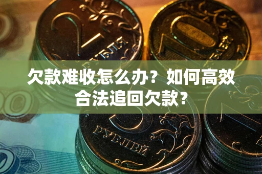 北京欠款难收怎么办？如何高效合法追回欠款？