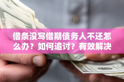 北京借条没写借期债务人不还怎么办？如何追讨？有效解决方案！