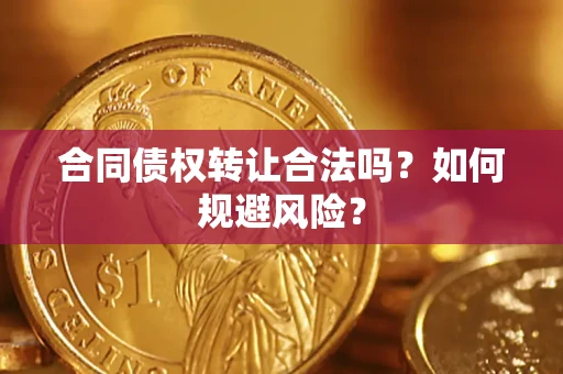 北京合同债权转让合法吗?如何规避风险? 北京合同债权转让合法吗?如何规避风险?