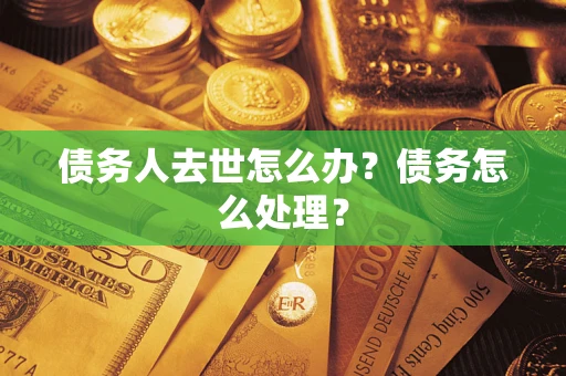 北京债务人去世怎么办？债务怎么处理？