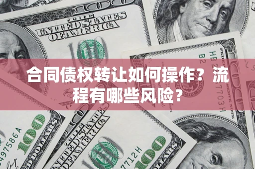 北京合同债权转让如何操作？流程有哪些风险？