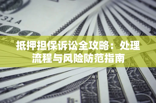 北京抵押担保诉讼全攻略：处理流程与风险防范指南