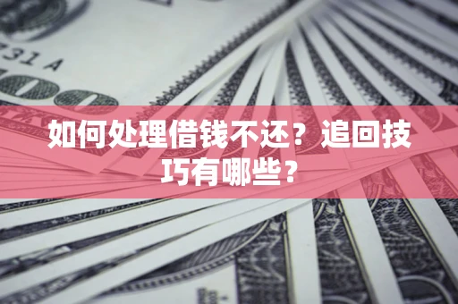 北京如何处理借钱不还？追回技巧有哪些？
