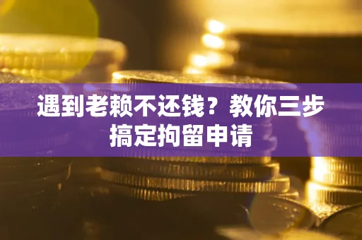 北京遇到老赖不还钱？教你三步搞定拘留申请