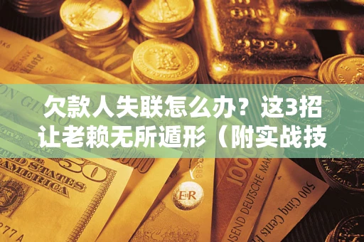 北京欠款人失联怎么办？这3招让老赖无所遁形（附实战技巧）