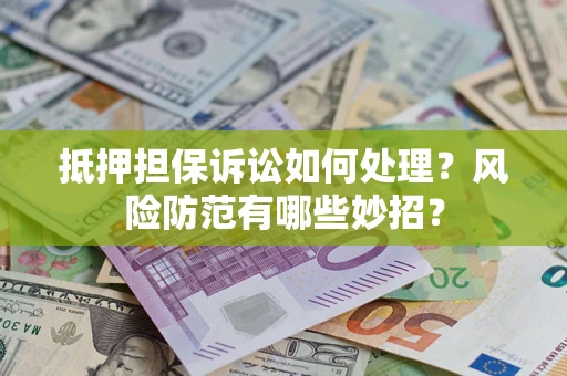 北京抵押担保诉讼如何处理？风险防范有哪些妙招？