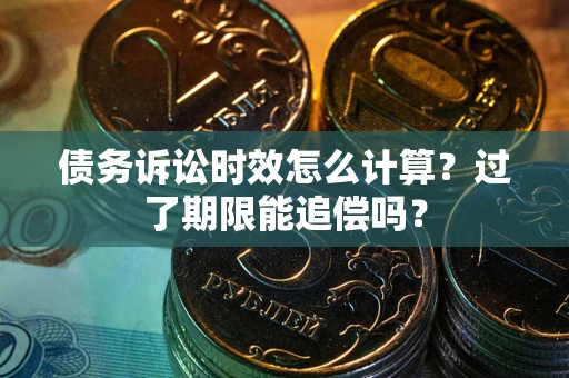 北京债务诉讼时效怎么计算？过了期限能追偿吗？