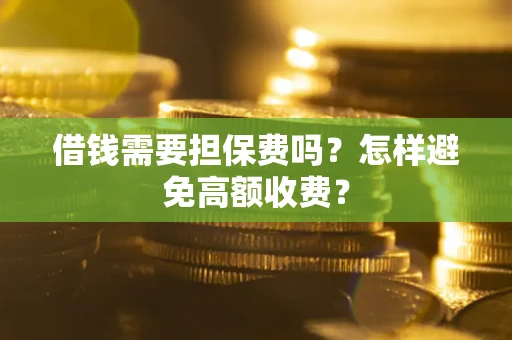 北京借钱需要担保费吗？怎样避免高额收费？