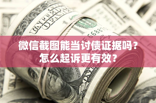 北京微信截图能当讨债证据吗？怎么起诉更有效？