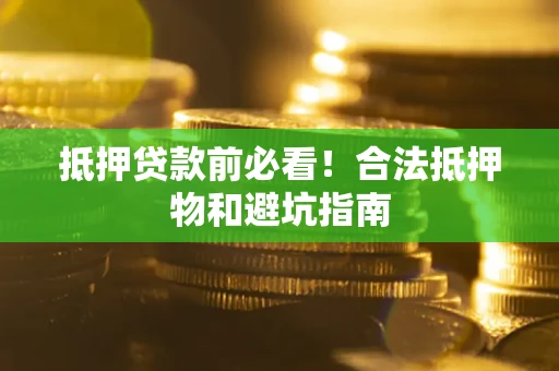 北京抵押贷款前必看！合法抵押物和避坑指南
