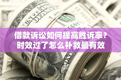 北京借款诉讼如何提高胜诉率？时效过了怎么补救最有效