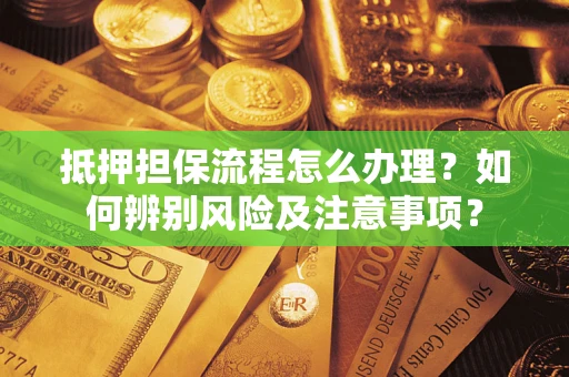 北京抵押担保流程怎么办理？如何辨别风险及注意事项？