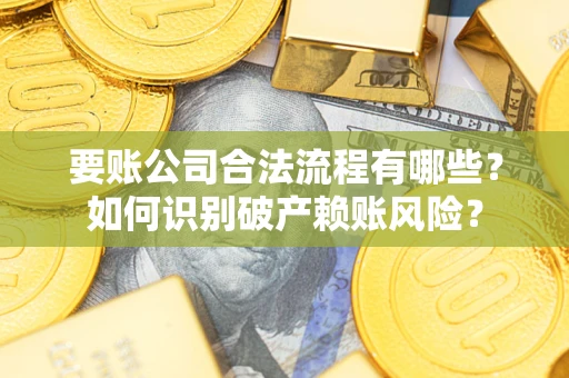 北京要账公司合法流程有哪些？如何识别破产赖账风险？