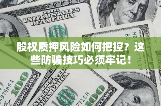 北京股权质押风险如何把控？这些防骗技巧必须牢记！