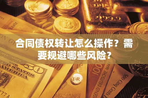 北京合同债权转让怎么操作？需要规避哪些风险？
