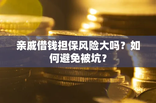 北京亲戚借钱担保风险大吗？如何避免被坑？