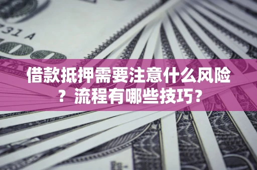北京借款抵押需要注意什么风险？流程有哪些技巧？
