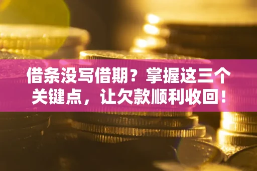 北京借条没写借期？掌握这三个关键点，让欠款顺利收回！