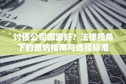 北京讨债公司哪家好？法律视角下的避坑指南与选择标准