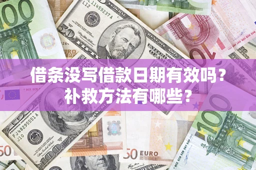 北京借条没写借款日期有效吗?补救方法有哪些? 北京借条没写借款日期有效吗?补救方法有哪些?