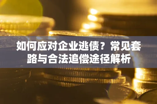 北京如何应对企业逃债？常见套路与合法追偿途径解析