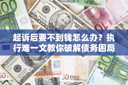 北京起诉后要不到钱怎么办？执行难一文教你破解债务困局