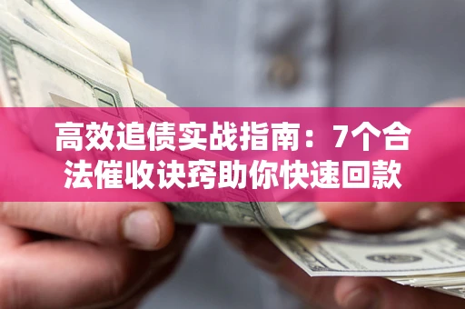 北京高效追债实战指南：7个合法催收诀窍助你快速回款